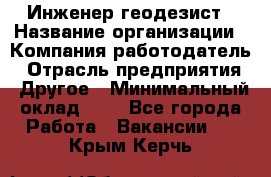 Инженер-геодезист › Название организации ­ Компания-работодатель › Отрасль предприятия ­ Другое › Минимальный оклад ­ 1 - Все города Работа » Вакансии   . Крым,Керчь